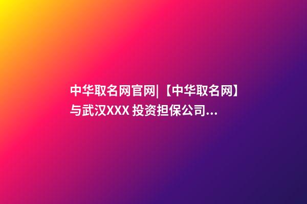 中华取名网官网|【中华取名网】与武汉XXX 投资担保公司签约-第1张-公司起名-玄机派